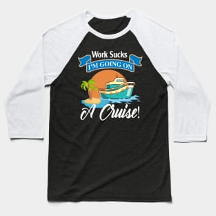 Work Sucks I'm Going On A Cruise Baseball T-Shirt